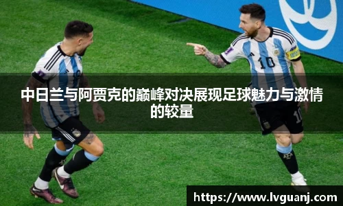 中日兰与阿贾克的巅峰对决展现足球魅力与激情的较量